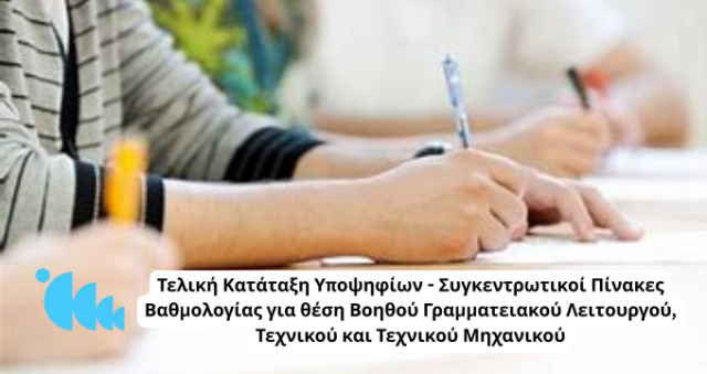Τελική Κατάταξη Υποψηφίων - Συγκεντρωτικοί Πίνακες Βαθμολογίας για θέση Βοηθού Γραμματειακού Λειτουργού, Τεχνικού και Τεχνικού Μηχανικού